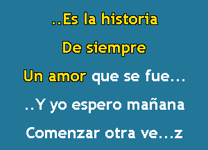 ..Es la historia
De siempre
Un amor que se fue...
..Y yo espero mariana

Comenzar otra VG. . .Z