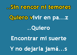 ..Sin rencor ni temores
Quiero vivir en pa...z
..Quiero
Encontrar mi suerte

Y no dejarla jama't...s