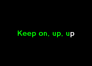 Keep on, up, up