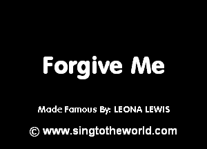 Fmgive Me

Made Famous By. LEONA LEWIS

(z) www.singtotheworld.com