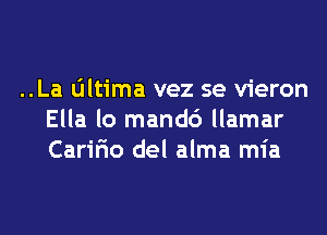 ..La Oltima vez se vieron
Ella lo mandc') llamar
Caririo del alma mia