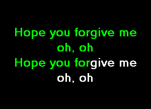 Hope you forgive me
oh, oh

Hope you forgive me
oh, oh