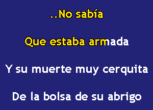 ..No sabia
Que estaba armada
Y su muerte muy cerquita

De la bolsa de su abrigo