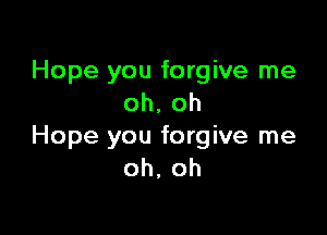Hope you forgive me
oh, oh

Hope you forgive me
oh, oh