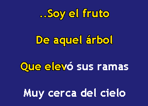 ..Soy el fruto

De aquel arbol

Que elevd sus ramas

Muy cerca del cielo