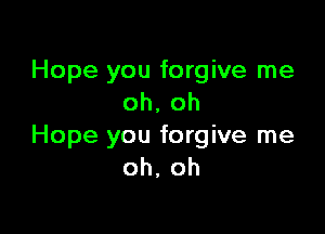 Hope you forgive me
oh, oh

Hope you forgive me
oh, oh