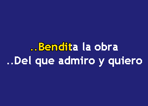 ..Bendita la obra

..Del que admiro y quiero