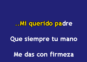 ..Mi querido padre

Que siempre tu mano

Me das con firmeza