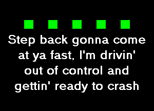 El El El El El
Step back gonna come
at ya fast, I'm drivin'
out of control and
gettin' ready to crash