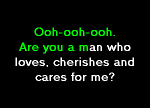 Ooh-ooh-ooh.
Are you a man who

loves, cherishes and
cares for me?
