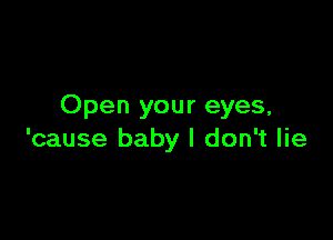 Open your eyes,

'cause baby I don't lie