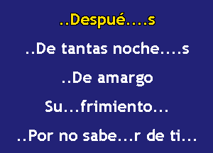 ..Despuei. . . .5

..De tantas noche....s
..De amargo

Su...frimiento. ..

..Por no sabe...r de ti...