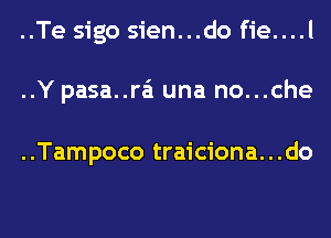 ..Te sigo sien...do fie....l

..Y pasa..ra'1 una no...che

..Tampoco traiciona...do