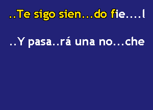 ..Te sigo sien...do fie....l

..Y pasa..ra'1 una no...che