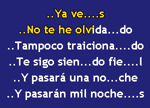 ..Ya ve....s
..No te he olvida...do
..Tampoco traiciona....do
..Te sigo sien...do fie....l
..Y pasara'i una no...che
..Y pasara'm mil noche....s