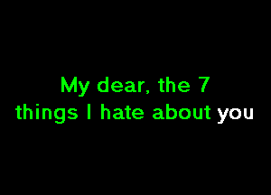 My dear, the 7

things I hate about you