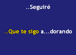 ..SeguireE

..Que te sigo a...dorando