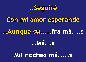 ..Seguire'z
Con mi amor esperando
..Aunque su ..... fra m6....s

..Ma'i...s

Mil noches m6 ..... s