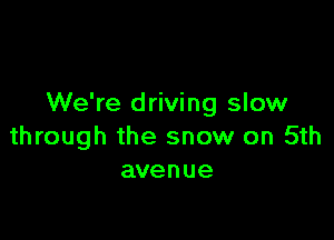 We're driving slow

through the snow on 5th
avenue