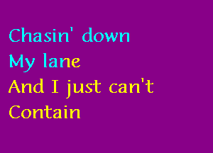 Chasin' down
My lane

And I just can't
Contain