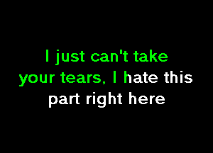 I just can't take

your tears. I hate this
part right here