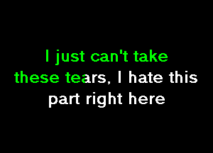 I just can't take

these tears, I hate this
part right here