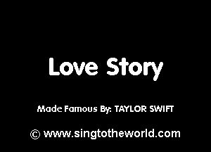 Love Sfory

Made Famous Byz TAYLOR SWIFT

(Q www.singtotheworld.com