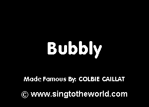 Bubblly

Made Famous Byz COLBIE CAILLAT

(Q www.singtotheworld.com