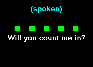 (spoken)

I3 E1 El (3 E1
Will you count me in?