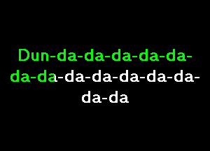 Dun-da-da-da-da-da-
da-da-da-da-da-da-da-
da-da