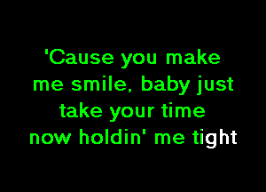 'Cause you make
me smile, baby just

take your time
now holdin' me tight