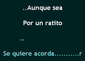 ..Aunque sea

Por un ratito

Se quiere acorda ........... r