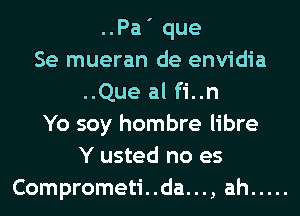 ..Pa' que
Se mueran de envidia
..Que al fi..n
Yo soy hombre libre
Y usted no es
Comprometi..da..., ah .....