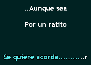 ..Aunque sea

Por un ratito

Se quiere acorda ........... r