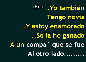 (HF) ..Yo tamb16n
Tengo novia
..Y estoy enamorado

..Se la he ganado
A un compa' que se fue
Al otro lado .........