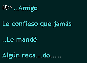 (J11)..Amigo

Le confieso que jamas

..Le mand

Algljn reca. . .do .....