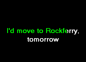 I'd move to Rockferry,
tomorrow