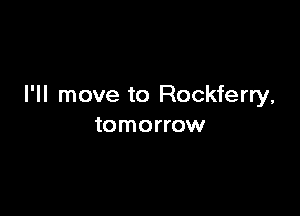 I'll move to Rockferry,

tomorrow