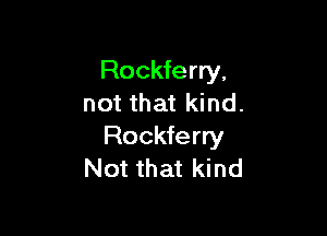 Rockferry,
not that kind.

Rockferry
Not that kind