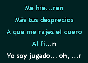 Me hie...ren
M65 tus desprecios
A que me rajes el cuero

Al fi...n
Yo soy jugado.., oh, ...r