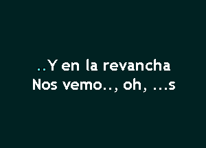 ..Y en la revancha

Nos vemo.., oh, ...s