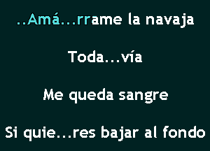 ..Ama'1...rrame la navaja
Toda...v1'a
Me queda sangre

Si quie...res bajar al fondo