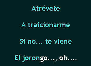 AtreEvete

A traicionarme

Si no... te viene

El jorongo..., oh....