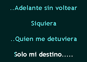 ..Adelante sin voltear

Siquiera

..Quien me detuviera

Solo mi destino .....