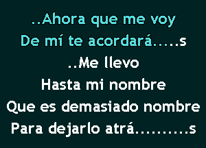 ..Ahora que me voy
De mi te acordara'i ..... 5
..Me llevo
Hasta mi nombre
Que es demasiado nombre
Para dejarlo atra'i .......... s