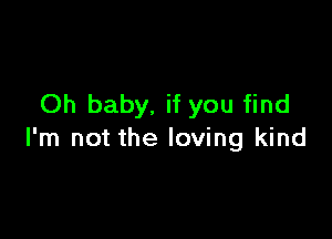Oh baby, if you find

I'm not the loving kind