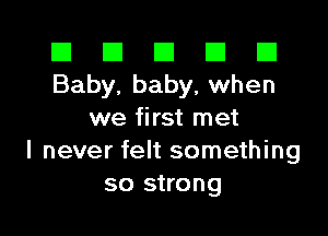 El El E El E1
Baby. baby, when

we first met
I never felt something
so strong