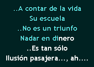 ..A contar de la Vida
Su escuela
..No es un triunfo
Nadar en dinero
..Es tan sdlo
llusic'm pasajera..., ah....