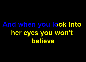 And when you look into

her eyes you won't
beneve