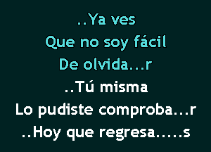 ..Ya ves
Que no soy faicil
De olvida...r
..Tli misma
Lo pudiste comproba...r
..Hoy que regresa ..... s